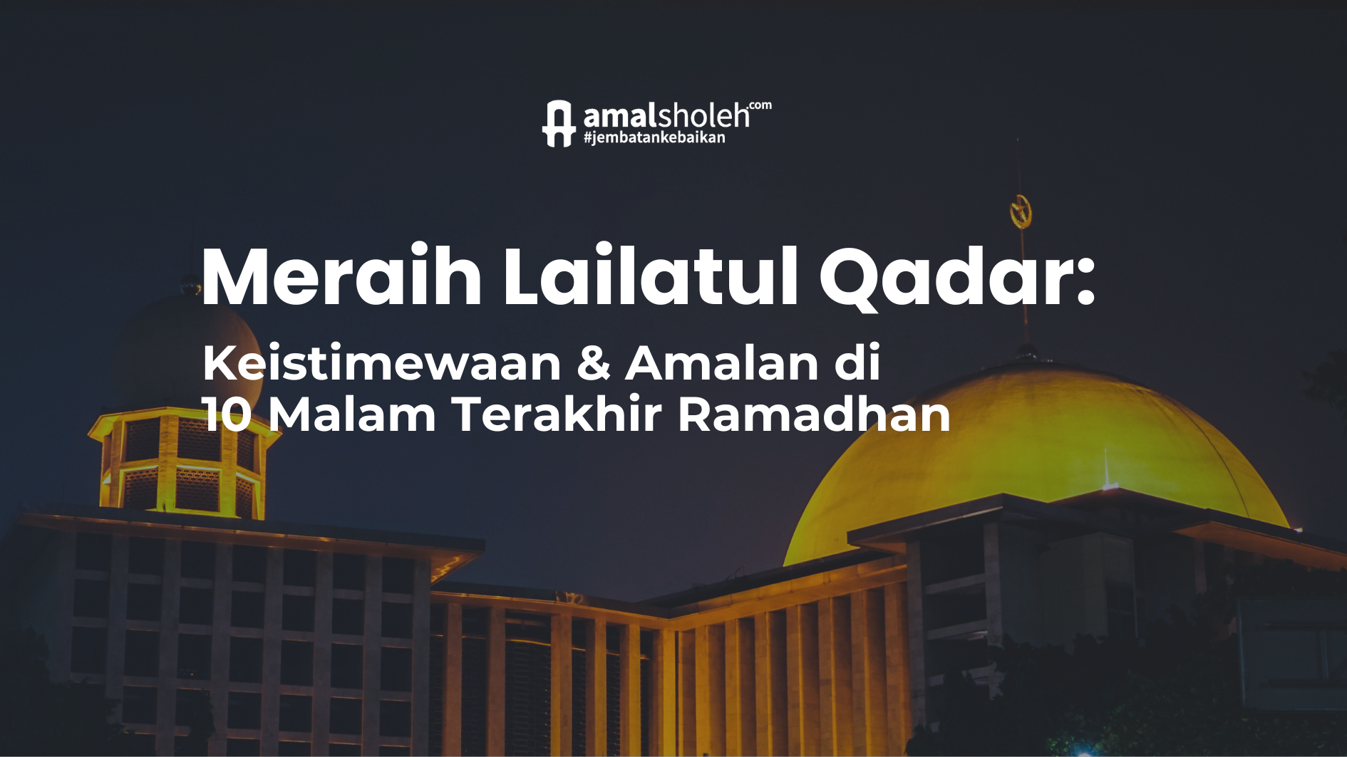 Meraih Lailatul Qadar: Keistimewaan & Amalan di 10 Malam Terakhir Ramadhan